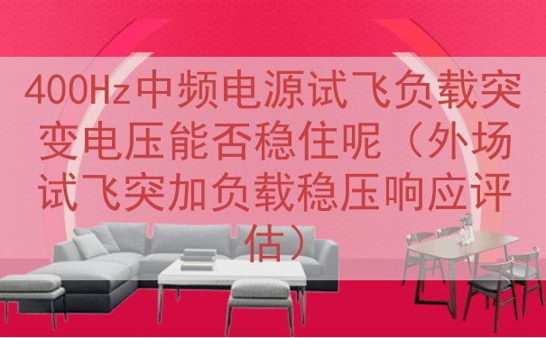 400Hz中频电源试飞负载突变电压能否稳住呢（外场试飞突加负载稳压响应评估）